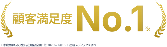 顧客満足度No.1 ※家庭教師及び生徒在籍数全国1位 2023年1月16日 産經メディックス調べ