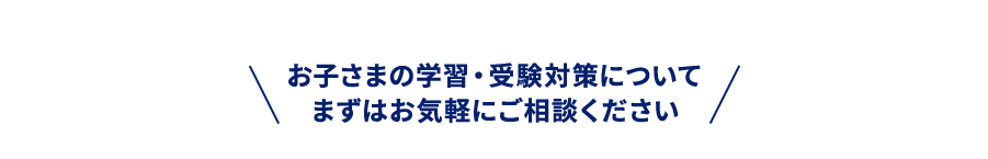 お子さまの学習・受験対策についてまずはお気軽にご相談ください