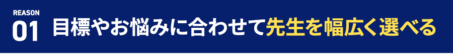 REASON 01 目標やお悩みに合わせて先生を幅広く選べる