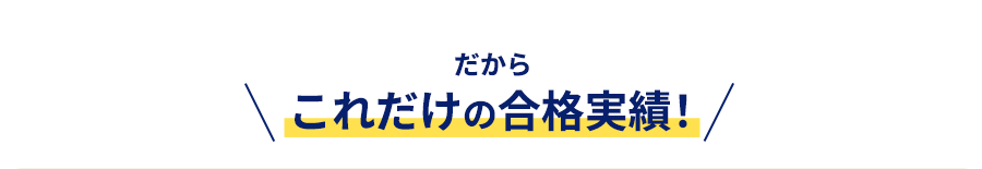 だからこれだけの合格実績！