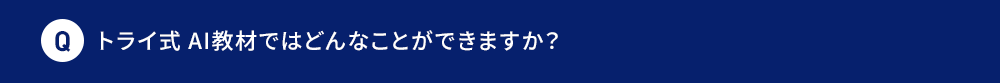 Q トライ式 AI教材ではどんなことができますか？