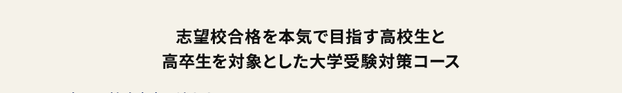 志望校合格を本気で目指す高校生と高卒生を対象とした大学受験対策コース