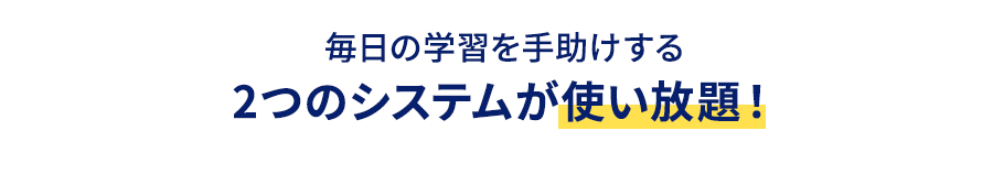 毎日の学習を手助けする2つのシステムが使い放題！