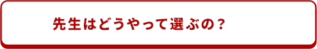 先生はどうやって選ぶの？