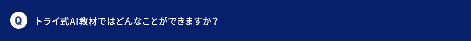Q トライ式AI教材ではどんなことができますか？