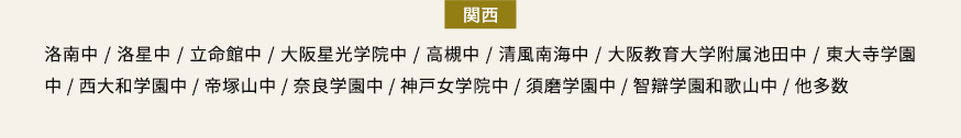 関西 洛南中/洛星中/立命館中/大阪星光学院中/高槻中/清風南海中/大阪教育大学附属池田中/東大寺学園中/西大和学園中/帝塚山中/奈良学園中/神戸女学院中/須磨学園中/智辯学園和歌山中/他多数