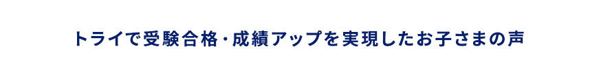 トライで受験合格・成績アップを実現したお子さまの声