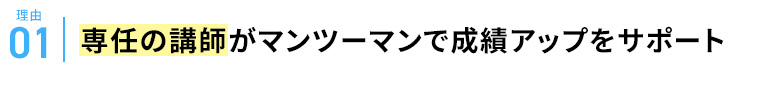 理由01 専任の講師がマンツーマンで成績アップをサポート