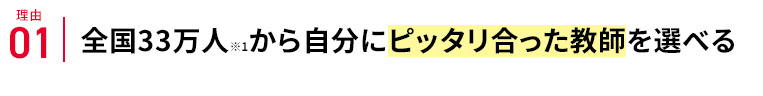 理由01 全国33万人※1から自分にピッタリ合った教師を選べる