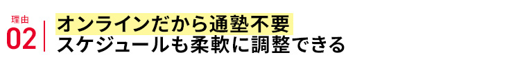 理由02 オンラインだから通塾不要 スケジュールも柔軟に調整できる