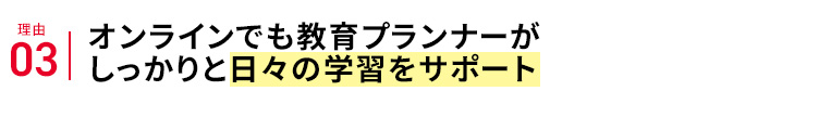 理由03 オンラインでも教育プランナーがしっかりと日々の学習をサポート