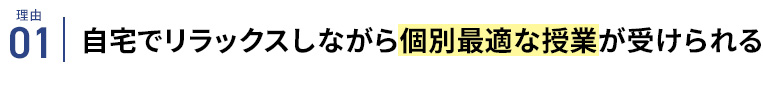 理由01 自宅でリラックスしながら個別最適な授業が受けられる