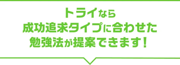 トライなら成功追及タイプに合わせた勉強法が提案できます！