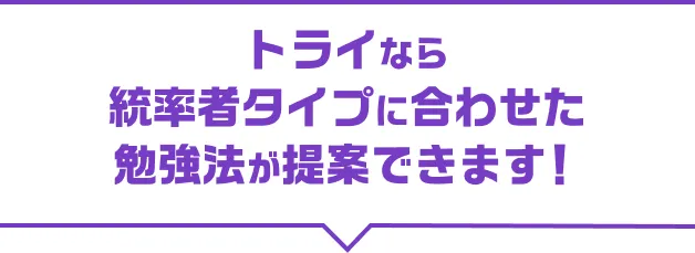 トライなら統率者タイプに合わせた勉強法が提案できます！