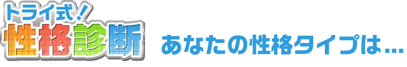 トライ式！性格診断 あなたの性格タイプは…